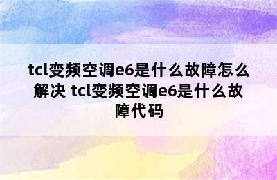 tcl变频空调e6是什么故障怎么解决 tcl变频空调e6是什么故障代码